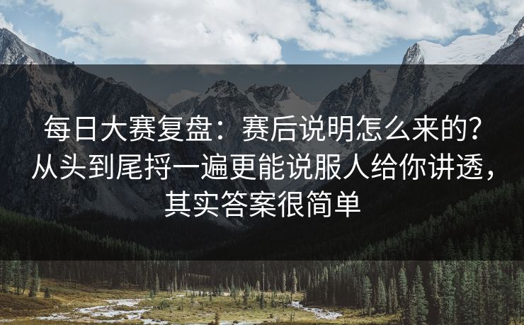 每日大赛复盘：赛后说明怎么来的？从头到尾捋一遍更能说服人给你讲透，其实答案很简单