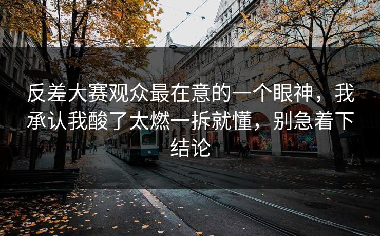 反差大赛观众最在意的一个眼神，我承认我酸了太燃一拆就懂，别急着下结论