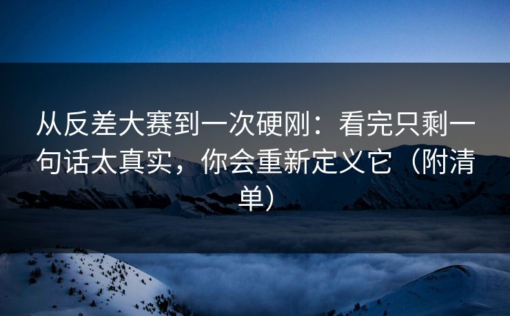 从反差大赛到一次硬刚:看完只剩一句话太真实,你会重新定义它(附清单)