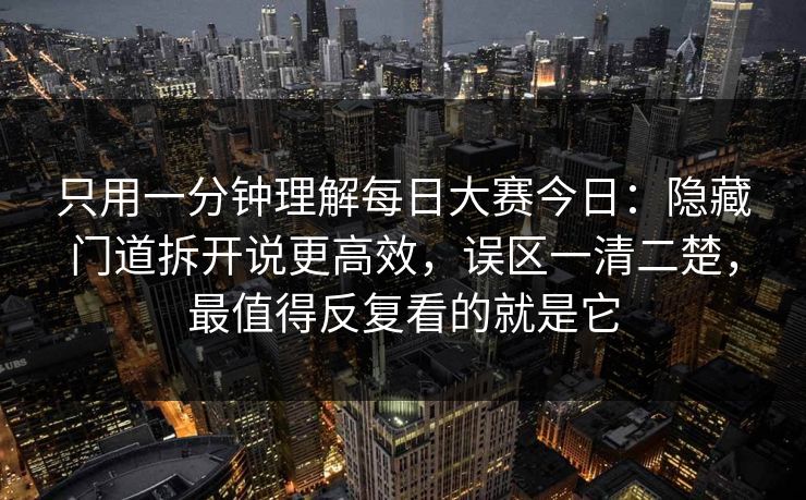 只用一分钟理解每日大赛今日:隐藏门道拆开说更高效,误区一清二楚,最值得反复看的就是它