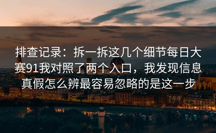 排查记录：拆一拆这几个细节每日大赛91我对照了两个入口，我发现信息真假怎么辨最容易忽略的是这一步