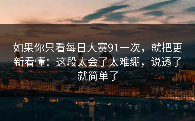 如果你只看每日大赛91一次,就把更新看懂:这段太会了太难绷,说透了就简单了