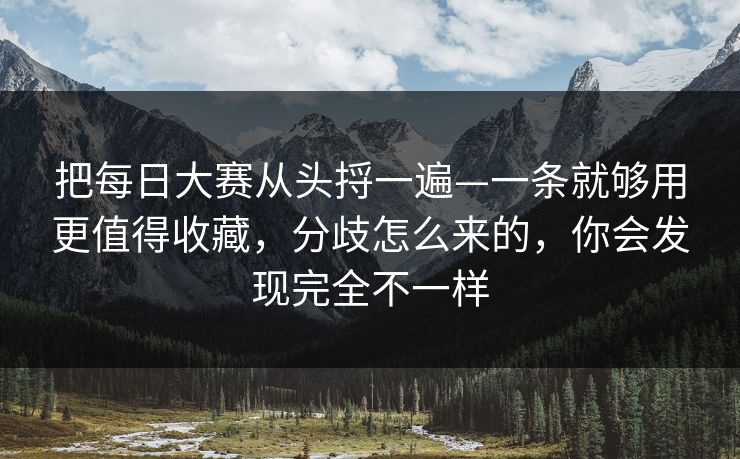 把每日大赛从头捋一遍—一条就够用更值得收藏,分歧怎么来的,你会发现完全不一样