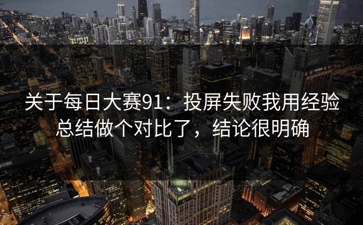关于每日大赛91：投屏失败我用经验总结做个对比了，结论很明确
