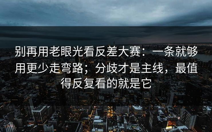 别再用老眼光看反差大赛:一条就够用更少走弯路;分歧才是主线,最值得反复看的就是它