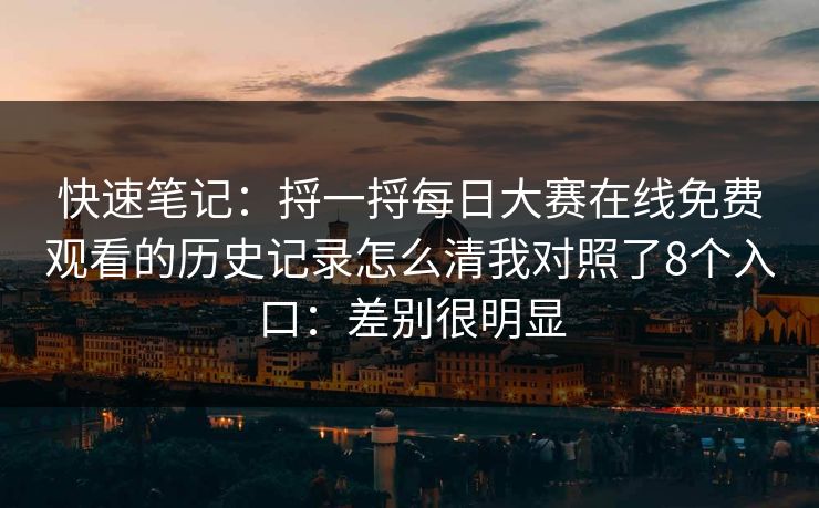 快速笔记：捋一捋每日大赛在线免费观看的历史记录怎么清我对照了8个入口：差别很明显