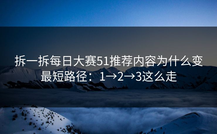拆一拆每日大赛51推荐内容为什么变最短路径：1→2→3这么走