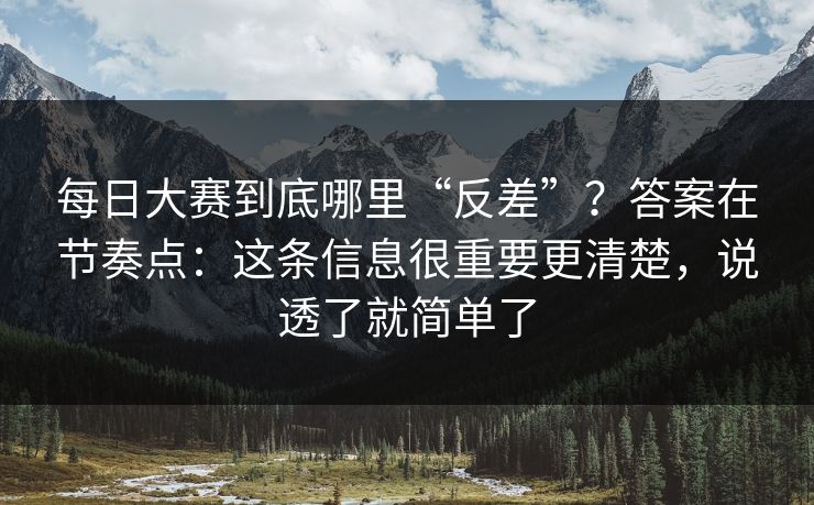 每日大赛到底哪里“反差”？答案在节奏点：这条信息很重要更清楚，说透了就简单了