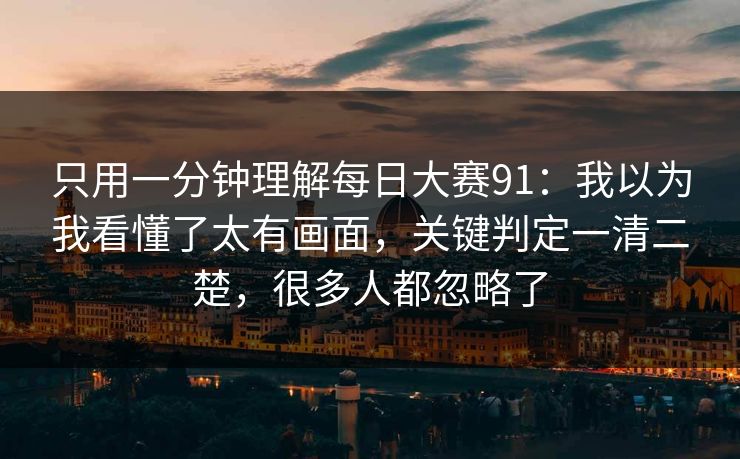 只用一分钟理解每日大赛91：我以为我看懂了太有画面，关键判定一清二楚，很多人都忽略了