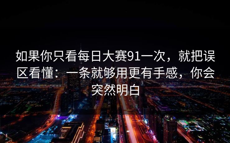 如果你只看每日大赛91一次，就把误区看懂：一条就够用更有手感，你会突然明白