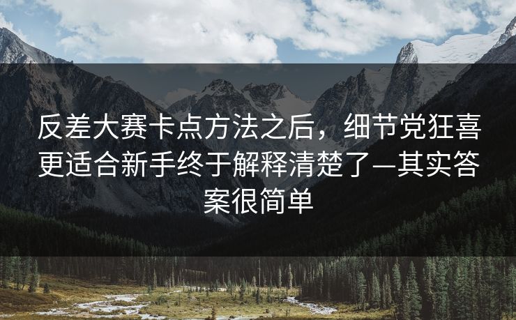 反差大赛卡点方法之后，细节党狂喜更适合新手终于解释清楚了—其实答案很简单